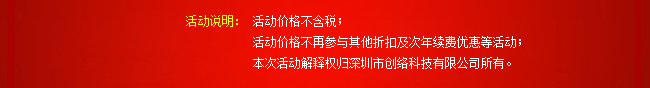 活動(dòng)說(shuō)明：活動(dòng)價(jià)格不含稅；活動(dòng)價(jià)格不再參與其他折扣及次年續(xù)費(fèi)優(yōu)惠等活動(dòng)；本次活動(dòng)解釋權(quán)歸深圳市創(chuàng)絡(luò)科技有限公司所有。